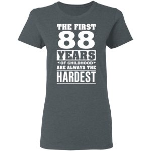 The First 88 Years Of Childhood Are Always The Hardest T-Shirts, Hoodies, Sweater 5 The First 88 Years Of Childhood Are Always The Hardest T Shirts Hoodies Sweater 2