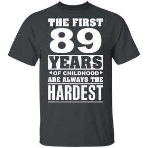 The First 89 Years Of Childhood Are Always The Hardest T-Shirts, Hoodies, Sweater