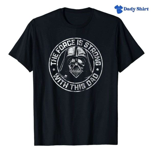 The Force Is Strong With This Dad Star Wars Darth Vader Shirt – The Best Shirts For Dads In 2023 – Cool T-shirts