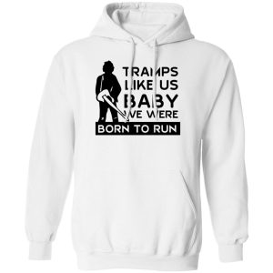Tramps Like Us Baby We Were Born To Run T Shirts Hoodies 8