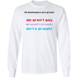 Us Bisexuals Are Great We Arent Gay We Arent Straight Were Graight T Shirts Hoodies Sweater 3
