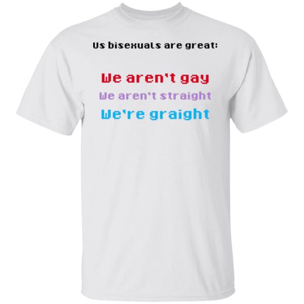 Us Bisexuals Are Great We Aren’t Gay We Aren’t Straight We’re Graight T-Shirts, Hoodies, Sweater