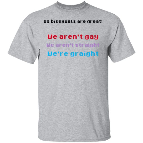 Us Bisexuals Are Great We Aren’t Gay We Aren’t Straight We’re Graight T-Shirts, Hoodies, Sweater