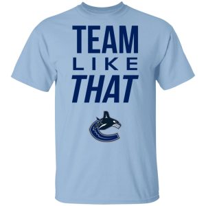 Vancouver Canucks Team Like That Shirt Vancouver Canucks Team Like That Shirt