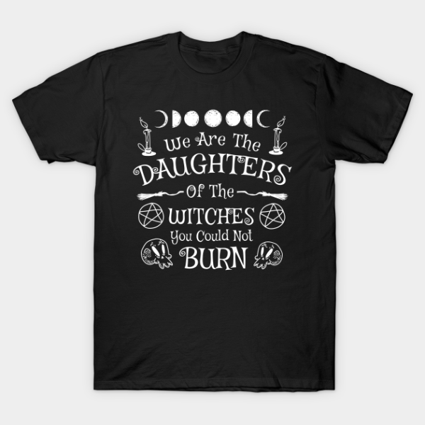 We Are The Daughters Of Witches You Could Not Burn T-shirt