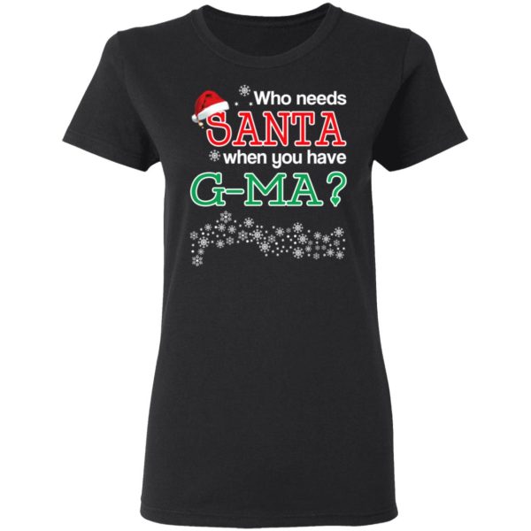 Who Needs Santa When You Have G-Ma Christmas Gift Shirt