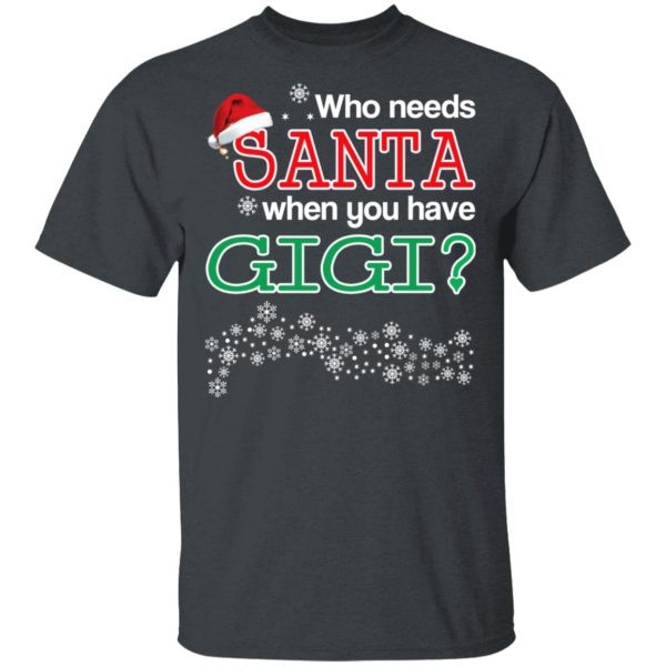 Who Needs Santa When You Have Gigi Christmas Gift Shirt