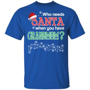 Who Needs Santa When You Have Grandmom Christmas Gift Shirt 3 Who Needs Santa When You Have Grandmom Christmas Gift Shirt 12