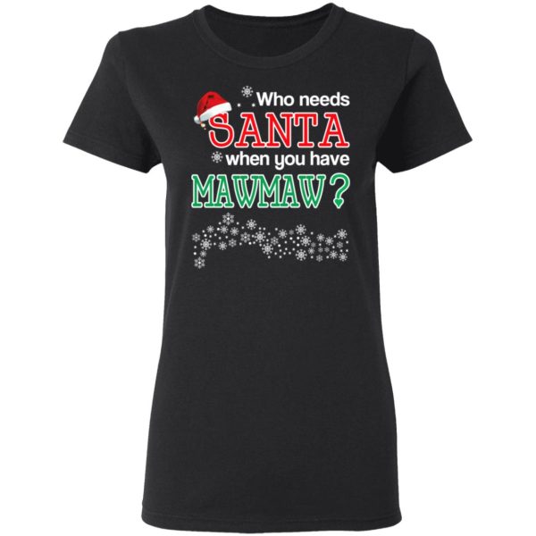 Who Needs Santa When You Have Mawmaw Christmas Gift Shirt