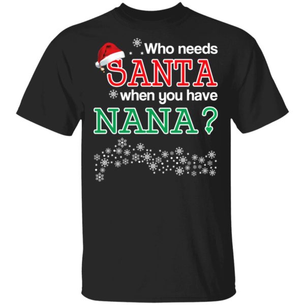 Who Needs Santa When You Have Nana Christmas Gift Shirt