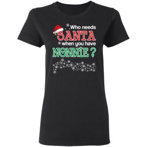 Who Needs Santa When You Have Nonnie Christmas Gift Shirt 4 Who Needs Santa When You Have Nonnie Christmas Gift Shirt 13