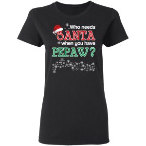 Who Needs Santa When You Have Pepaw Christmas Gift Shirt 13