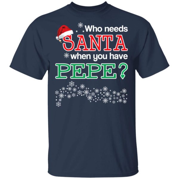 Who Needs Santa When You Have Pepe Christmas Gift Shirt