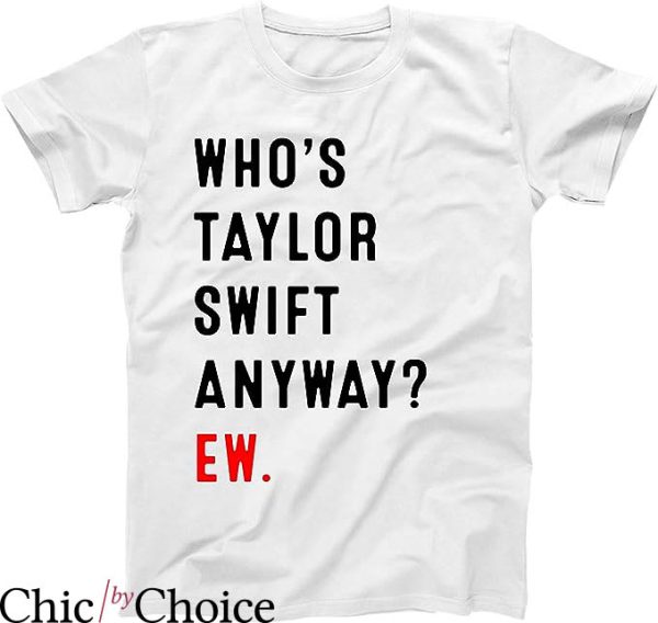 Who’s Taylor Swift Anyway Ew T-shirt