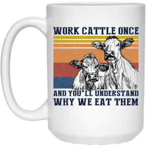 Work Cattle Once And You'll Understand Why We Eat Them Cows Mug 2 Work Cattle Once And Youll Understand Why We Eat Them Cows Mug 3