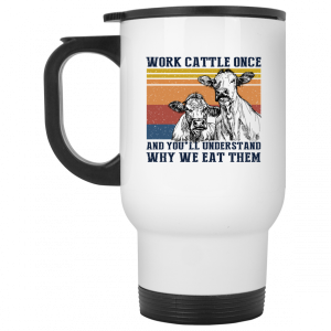 Work Cattle Once And You'll Understand Why We Eat Them Cows Mug 5 Work Cattle Once And Youll Understand Why We Eat Them Cows Mug 6