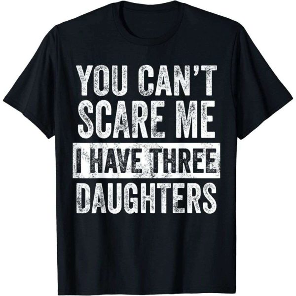 You Can’t Scare Me I Have Three Daughters Dad T-Shirt – The Best Shirts For Dads In 2023 – Cool T-shirts