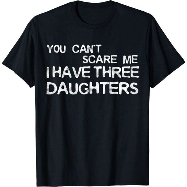 You Can’t Scare Me I Have Three Daughters Shirt For Dad – The Best Shirts For Dads In 2023 – Cool T-shirts