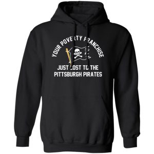 Your Poverty Franchise Just Lost To The Pittsburgh Pirates T-Shirts, Hoodies, Sweater Your Poverty Franchise Just Lost To The Pittsburgh Pirates T-Shirts, Hoodies, Sweater