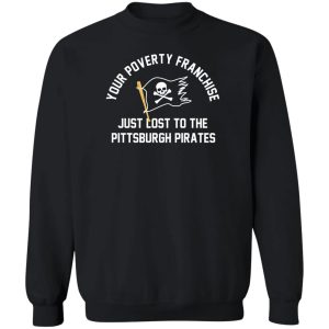 Your Poverty Franchise Just Lost To The Pittsburgh Pirates T-Shirts, Hoodies, Sweater 2 Your Poverty Franchise Just Lost To The Pittsburgh Pirates T Shirts Hoodies Sweater 11