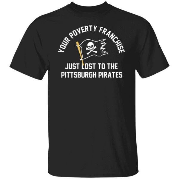 Your Poverty Franchise Just Lost To The Pittsburgh Pirates T-Shirts, Hoodies, Sweater