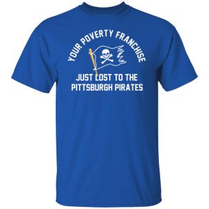 Your Poverty Franchise Just Lost To The Pittsburgh Pirates T-Shirts, Hoodies, Sweater 7 Your Poverty Franchise Just Lost To The Pittsburgh Pirates T Shirts Hoodies Sweater 5