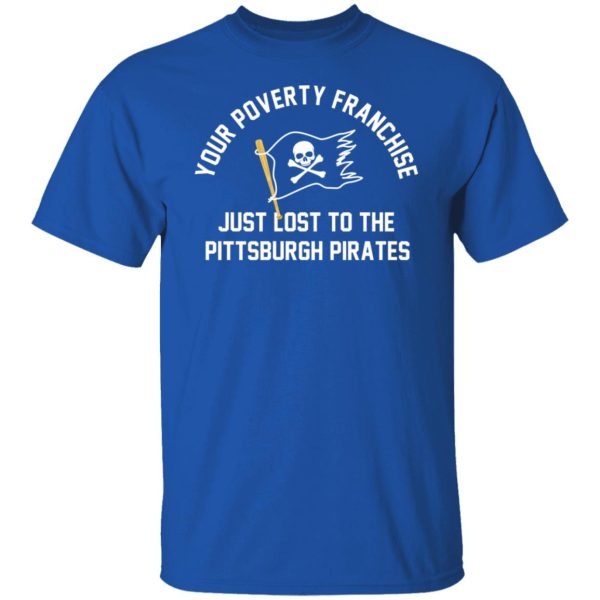 Your Poverty Franchise Just Lost To The Pittsburgh Pirates T-Shirts, Hoodies, Sweater