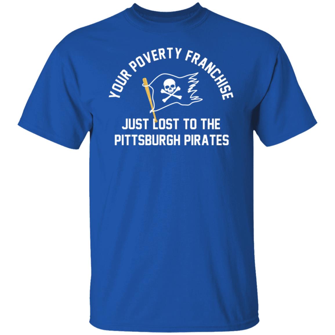 Your Poverty Franchise Just Lost To The Pittsburgh Pirates T-shirt