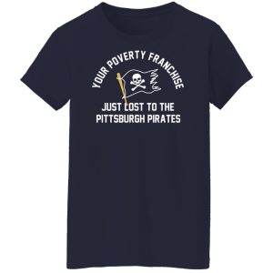 Your Poverty Franchise Just Lost To The Pittsburgh Pirates T-Shirts, Hoodies, Sweater 9 Your Poverty Franchise Just Lost To The Pittsburgh Pirates T Shirts Hoodies Sweater 7