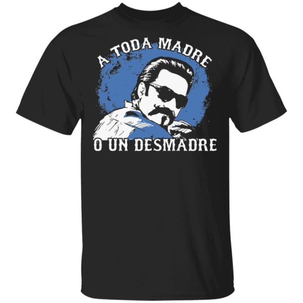 A Toda Madre O Un Desmadre shirt, hoodie, long sleeve