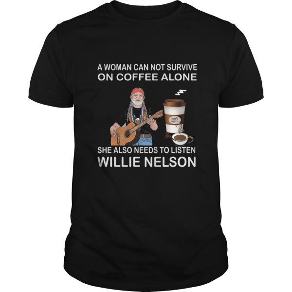 A woman can not survive she also needs to listen Willie Nelson shirt