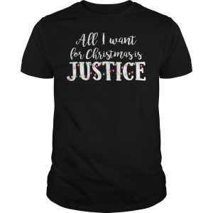 All I want for Christmas is Justice shirt, sweater, hoodie, long sleeve