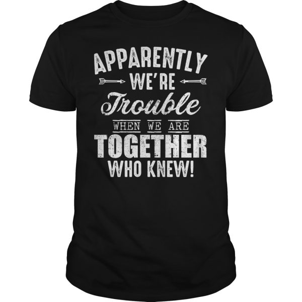 Apparently we’re trouble when we are together who knew shirt