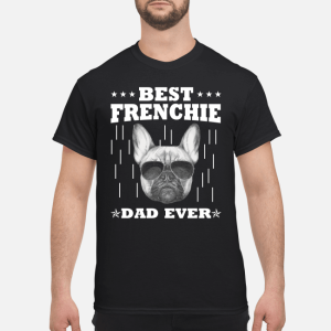 Best frenchie dad ever shirt, hoodie, long sleeve