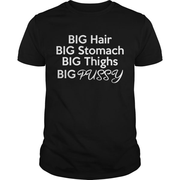 Big Hair Big Stomach Big Thighs Big Pussy shirt, hoodie, long sleeve