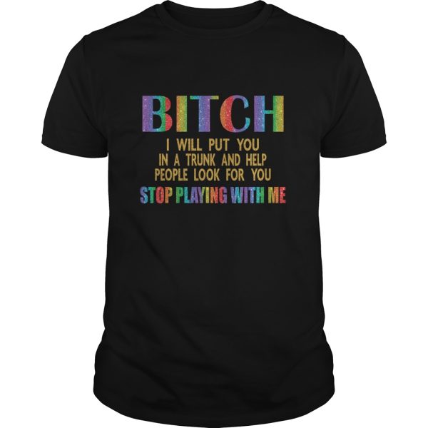 Bitch I will put you in a trunk and help people look for you stop playing shirt