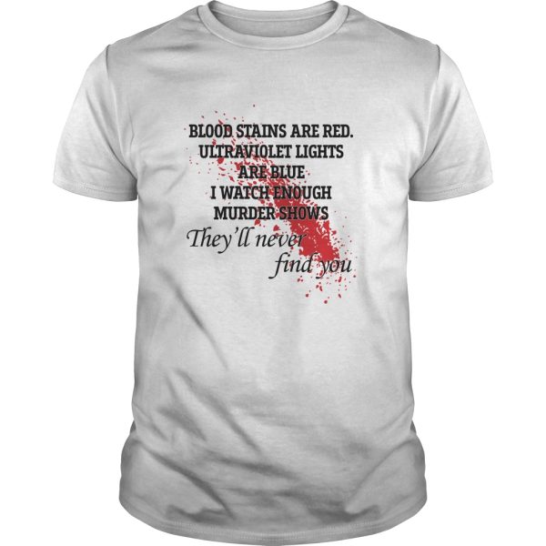 Blood stains are red ultraviolet lights are blue I watch enough murder shows shirt