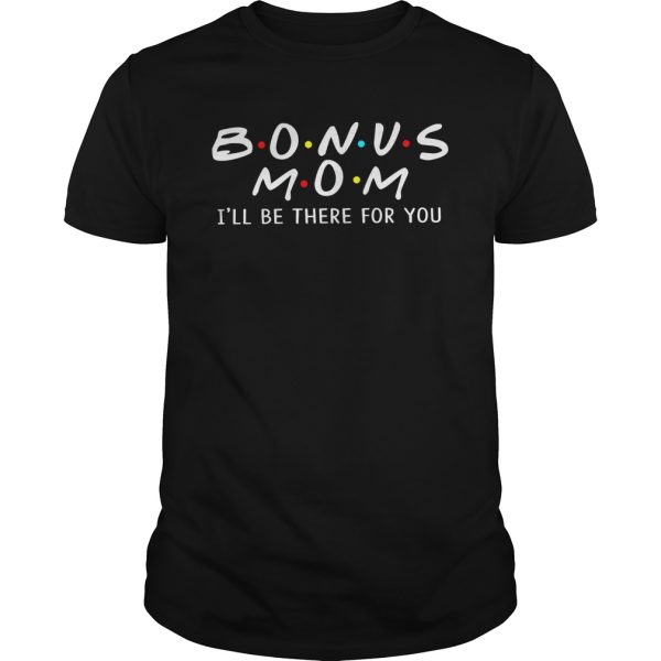 Bonus mom I’ll be there for you shirt, hoodie, long sleeve