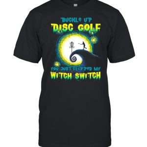 Buckle Up Disc Golf You Just Flipped My Witch Switch Halloween T-shirt Buckle Up Disc Golf You Just Flipped My Witch Switch Halloween T-shirt