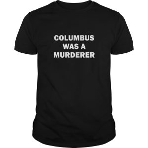 Columbus was a Murderer shirt, hoodie, long sleeve