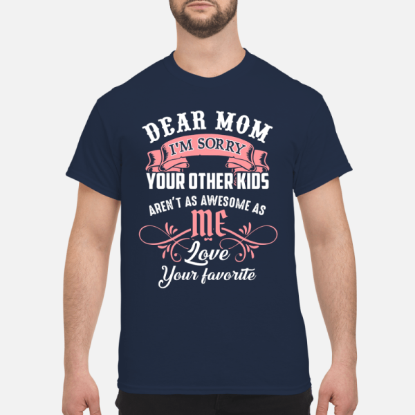 Dear mom I’m sorry your other kids aren’t as awesome as love your favorite shirt