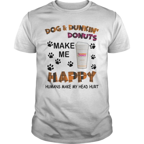 Dog and Dunkin Donuts make me happy humans make my head hurt shirt