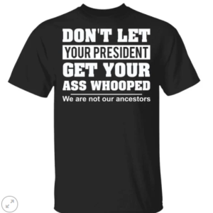 Don’t let your president get your ass whooped we are not our ancestors shirt
