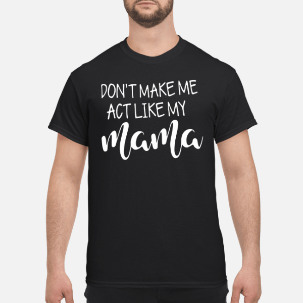 Don’t make me act like my mama shirt, hoodie, long sleeve