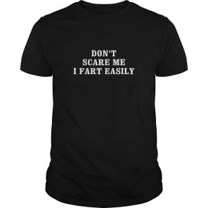 Don’t scare me I fart easily shirt, hoodie, long sleeve, ladies tee