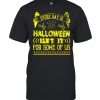 Every day is Halloween isn’t it for some of us shirt
