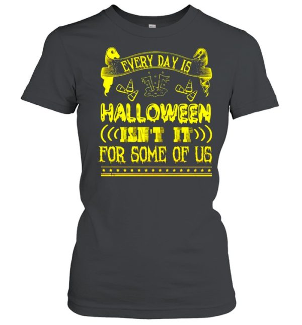 Every day is Halloween isn’t it for some of us shirt