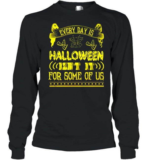 Every day is Halloween isn’t it for some of us shirt