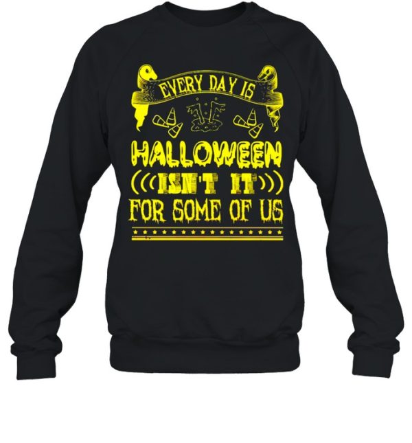 Every day is Halloween isn’t it for some of us shirt