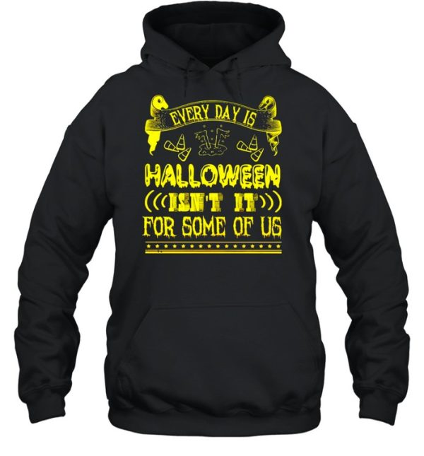 Every day is Halloween isn’t it for some of us shirt